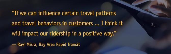 'If we can influence certain travel patterns and travel behaviors in customers...I think it will impact our ridership in a positive way.' - Ravi Misra, Bay Area Rapid Transit